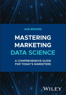 Padroneggiare la scienza dei dati di marketing: Una guida completa per i marketer di oggi - Mastering Marketing Data Science: A Comprehensive Guide for Today's Marketers