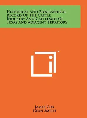 Storia e biografia dell'industria del bestiame e degli allevatori di bestiame del Texas e dei territori adiacenti - Historical And Biographical Record Of The Cattle Industry And Cattlemen Of Texas And Adjacent Territory