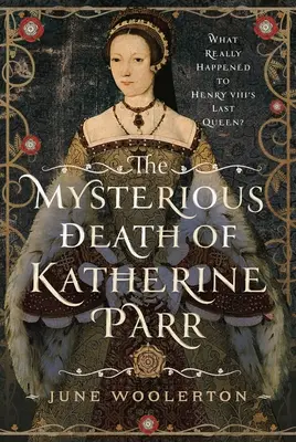 La misteriosa morte di Katherine Parr: Cosa accadde davvero all'ultima regina di Enrico VIII? - The Mysterious Death of Katherine Parr: What Really Happened to Henry VIII's Last Queen?