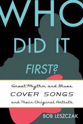 Chi l'ha fatto per primo? Grandi canzoni cover di Rhythm and Blues e i loro artisti originali - Who Did It First?: Great Rhythm and Blues Cover Songs and Their Original Artists