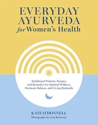 Ayurveda quotidiano per la salute delle donne: Saggezza tradizionale, ricette e rimedi per un benessere ottimale, un equilibrio ormonale e una vita radiosa - Everyday Ayurveda for Women's Health: Traditional Wisdom, Recipes, and Remedies for Optimal Wellness, Hormone Balance, and Living Radiantly