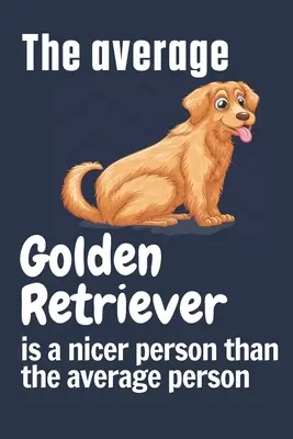 Il Golden Retriever medio è una persona più gentile della media: Per i fan dei cani Golden Retriever - The average Golden Retriever is a nicer person than the average person: For Golden Retriever Dog Fans