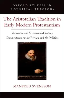 La tradizione aristotelica nel primo protestantesimo moderno: Commenti del XVI e XVII secolo sull'etica e sulla politica - The Aristotelian Tradition in Early Modern Protestantism: Sixteenth- And Seventeenth-Century Commentaries on the Ethics and the Politics