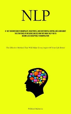 Nlp: Scoprire come manipolare, leggere le persone ed esercitare un controllo mentale, conoscere le strategie di influenza e vedere - Nlp: Discover How To Manipulate, Read People, And Exert Mental Control And Learn About The Strategies Of Influence And See