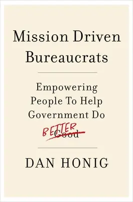 Burocrati guidati dalla missione: Dare potere alle persone per aiutare il governo a fare meglio - Mission Driven Bureaucrats: Empowering People to Help Government Do Better