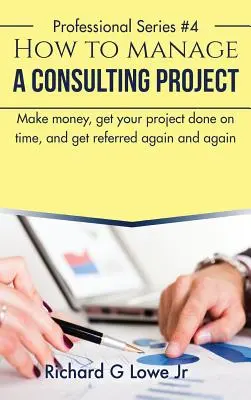 Come gestire un progetto di consulenza: Fare soldi, portare a termine il progetto nei tempi previsti e farsi raccomandare di continuo - How to Manage a Consulting Project: Make Money, Get Your Project Done on Time, and Get Referred Again and Again