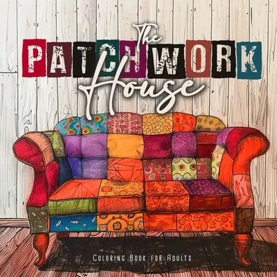 Libro da colorare sulla casa patchwork per adulti: Libro da colorare di interni per adulti Libro da colorare di case per adulti - Libro da colorare di motivi patchwork - The Patchwork House Coloring Book for Adults: Interior Coloring Book for Adults House Coloring Book for Adults - Patchwork Patterns Coloring Book