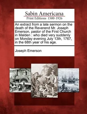 Un estratto da un recente sermone sulla morte del reverendo Joseph Emerson, pastore della prima chiesa di Malden: Che è morto molto improvvisamente lunedì - An Extract from a Late Sermon on the Death of the Reverend Mr. Joseph Emerson, Pastor of the First Church in Malden: Who Died Very Suddenly on Monday