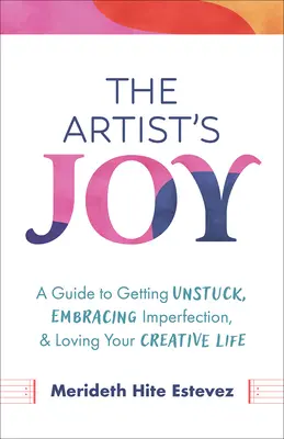 La gioia dell'artista: Una guida per liberarsi, abbracciare l'imperfezione e amare la propria vita creativa - The Artist's Joy: A Guide to Getting Unstuck, Embracing Imperfection, and Loving Your Creative Life