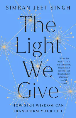 La luce che diamo: Come la saggezza sikh può trasformare la vostra vita - The Light We Give: How Sikh Wisdom Can Transform Your Life