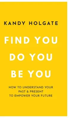 Trova te stesso, fai te stesso, sii te stesso: Come capire il tuo passato e il tuo presente per dare forza al tuo futuro - Find You, Do You, Be You: How to Understand Your Past & Present to Empower Your Future