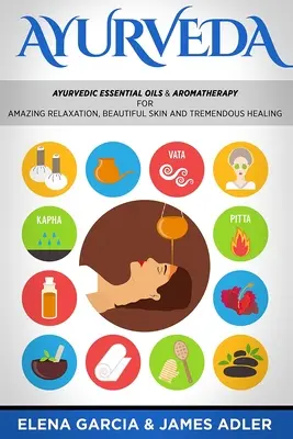 Ayurveda: Oli essenziali ayurvedici e aromaterapia per un incredibile relax, una pelle bellissima e una straordinaria guarigione! - Ayurveda: Ayurvedic Essential Oils & Aromatherapy for Amazing Relaxation, Beautiful Skin & Tremendous Healing!