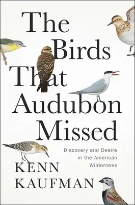 Gli uccelli mancati da Audubon: Scoperta e desiderio nella natura selvaggia americana - The Birds That Audubon Missed: Discovery and Desire in the American Wilderness