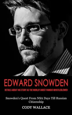 Edward Snowden: Dettagli sulla sua storia come il più famoso whistleblower del mondo (La ricerca di Snowden dai giorni dell'NSA fino alla cittadinanza russa) - Edward Snowden: Details About His Story as the World's Most Famous Whistleblower (Snowden's Quest From NSA Days Till Russian Citizensh