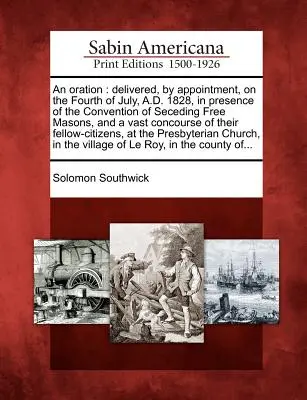Un'orazione: pronunciata, su appuntamento, il 4 luglio 1828, in presenza della Convenzione dei Liberi Muratori secessionisti. - An Oration: Delivered, by Appointment, on the Fourth of July, A.D. 1828, in Presence of the Convention of Seceding Free Masons, an