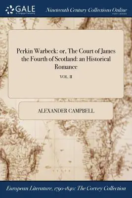 Perkin Warbeck: o, La corte di Giacomo IV di Scozia: un romanzo storico; VOL. II - Perkin Warbeck: or, The Court of James the Fourth of Scotland: an Historical Romance; VOL. II