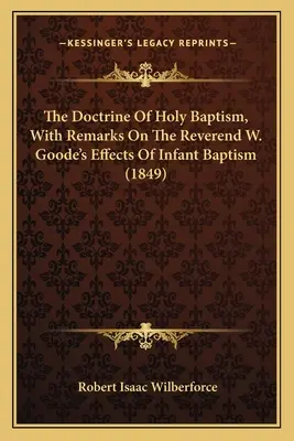 La dottrina del Santo Battesimo, con osservazioni sugli effetti del battesimo infantile del reverendo W. Goode - The Doctrine Of Holy Baptism, With Remarks On The Reverend W. Goode's Effects Of Infant Baptism
