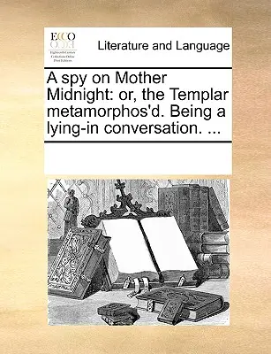 Una spia su Madre Mezzanotte: O, il Templare metamorfosato. Una conversazione in agguato. ... - A Spy on Mother Midnight: Or, the Templar Metamorphos'd. Being a Lying-In Conversation. ...