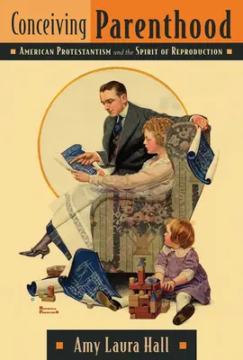 Concepire la genitorialità: Il protestantesimo americano e lo spirito della riproduzione - Conceiving Parenthood: American Protestantism and the Spirit of Reproduction