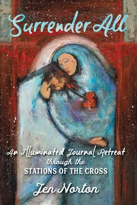 Arrenditi a tutto: Un diario illuminato attraverso le stazioni della Via Crucis - Surrender All: An Illuminated Journal Retreat Through the Stations of the Cross