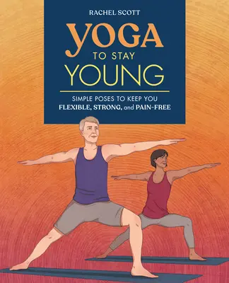 Yoga per rimanere giovani: semplici posizioni per mantenersi flessibili, forti e senza dolori - Yoga to Stay Young: Simple Poses to Keep You Flexible, Strong, and Pain-Free
