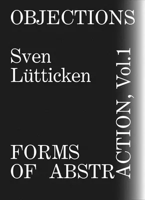 Obiezioni, volume 1: Forme di astrazione - Objections, Volume 1: Forms of Abstraction