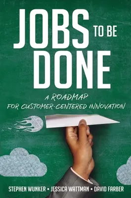 Lavori da fare: Una tabella di marcia per l'innovazione incentrata sul cliente - Jobs to Be Done: A Roadmap for Customer-Centered Innovation
