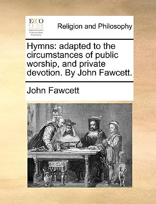 Inni: Adapted to the Circumstances of Public Worship, and Private Devotion. by John Fawcett. - Hymns: Adapted to the Circumstances of Public Worship, and Private Devotion. by John Fawcett.