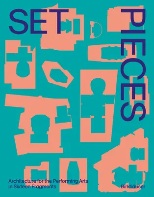 Pezzi di scena: Architettura per le arti dello spettacolo in sedici frammenti - Set Pieces: Architecture for the Performing Arts in Sixteen Fragments