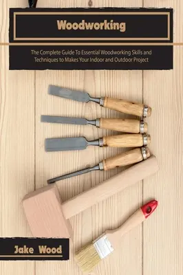 Lavorare il legno: La guida completa alle abilità e alle tecniche essenziali di lavorazione del legno per realizzare i vostri progetti in interni e in esterni - Woodworking: The Complete Guide To Essential Woodworking Skills and Techniques to Makes Your Indoor and Outdoor Project