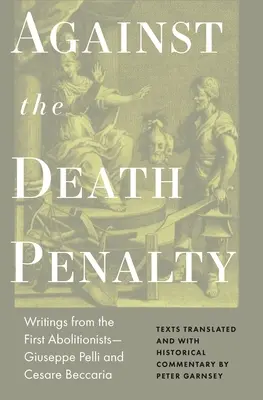 Contro la pena di morte: Scritti dei primi abolizionisti: Giuseppe Pelli e Cesare Beccaria - Against the Death Penalty: Writings from the First Abolitionists--Giuseppe Pelli and Cesare Beccaria