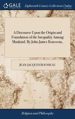Discorso sull'origine e il fondamento dell'ineguaglianza tra gli uomini. Di John James Rousseau, - A Discourse Upon the Origin and Foundation of the Inequality Among Mankind. By John James Rousseau,