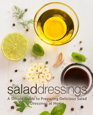 Condimenti per insalata: Una semplice guida alla preparazione di deliziosi condimenti per l'insalata in casa - Salad Dressings: A Simple Guide to Preparing Delicious Salad Dressings at Home