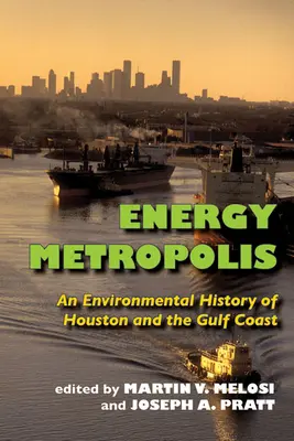 Metropoli dell'energia: Una storia ambientale di Houston e della Costa del Golfo - Energy Metropolis: An Environmental History of Houston and the Gulf Coast
