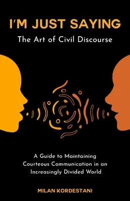 Sto solo dicendo: Una guida per mantenere un discorso civile in un mondo sempre più diviso - I'm Just Saying: A Guide to Maintaining Civil Discourse in an Increasingly Divided World