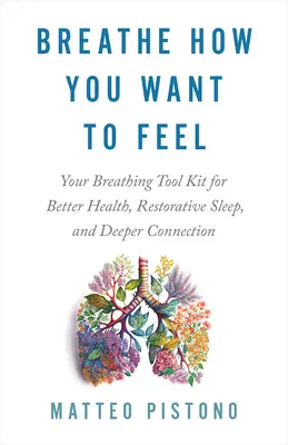 Respira come vuoi sentirti: il tuo kit di strumenti di respirazione per una salute migliore, un sonno ristoratore e una connessione più profonda - Breathe How You Want to Feel: Your Breathing Tool Kit for Better Health, Restorative Sleep, and Deeper Connection
