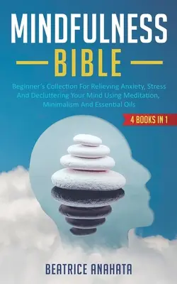 Bibbia della consapevolezza: 4 LIBRI IN 1: Raccolta per principianti per alleviare l'ansia, lo stress e decomprimere la mente usando la meditazione, il minimalismo e l'autocontrollo - Mindfulness Bible: 4 BOOKS IN 1: Beginner's Collection For Relieving Anxiety, Stress And Decluttering Your Mind Using Meditation, Minimal