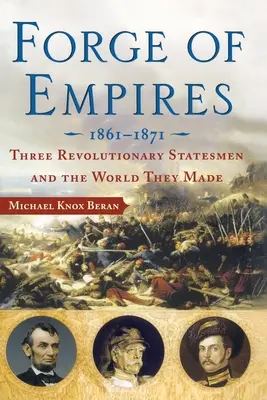 La fucina degli imperi: Tre statisti rivoluzionari e il mondo che hanno creato, 1861-1871 - Forge of Empires: Three Revolutionary Statesmen and the World They Made, 1861-1871