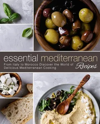 Ricette mediterranee essenziali: Dall'Italia al Marocco, scoprite il mondo della deliziosa cucina mediterranea - Essential Mediterranean Recipes: From Italy to Morocco Discover the World of Delicious Mediterranean Cooking