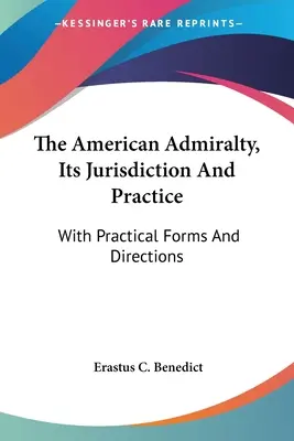 L'ammiragliato americano, la sua giurisdizione e la sua pratica: Con moduli e indicazioni pratiche - The American Admiralty, Its Jurisdiction And Practice: With Practical Forms And Directions