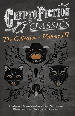 Criptofiction - Volume III. Una raccolta di racconti fantastici di mostri marini, insetti pericolosi e altre creature misteriose (Cryptofictio - Cryptofiction - Volume III. A Collection of Fantastical Short Stories of Sea Monsters, Dangerous Insects, and Other Mysterious Creatures (Cryptofictio
