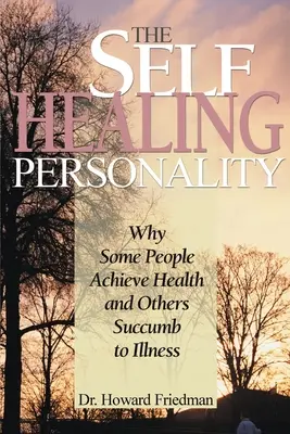 La personalità che guarisce da sola: Perché alcune persone raggiungono la salute e altre soccombono alla malattia - The Self-Healing Personality: Why Some People Achieve Health and Others Succumb to Illness