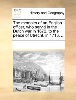 Le memorie di un ufficiale inglese che ha servito nella guerra d'Olanda nel 1672. alla pace di Utrecht, nel 1713. ... - The Memoirs of an English Officer, Who Serv'd in the Dutch War in 1672. to the Peace of Utrecht, in 1713. ...