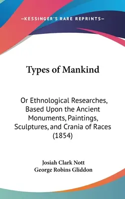Tipi di umanità: O ricerche etnologiche, basate su antichi monumenti, pitture, sculture e crani di razze - Types of Mankind: Or Ethnological Researches, Based Upon the Ancient Monuments, Paintings, Sculptures, and Crania of Races
