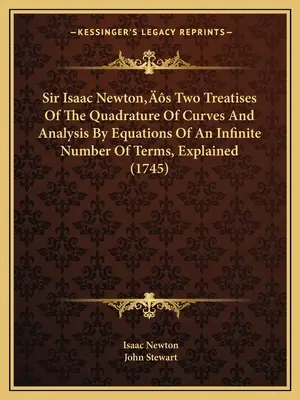 I due trattati di Sir Isaac Newton sulla quadratura delle curve e l'analisi mediante equazioni di un numero infinito di termini, spiegati - Sir Isaac Newton's Two Treatises Of The Quadrature Of Curves And Analysis By Equations Of An Infinite Number Of Terms, Explained