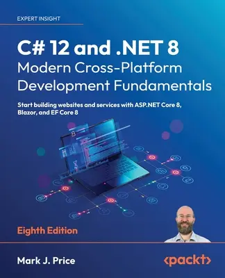 C# 12 e .NET 8 - Fondamenti di sviluppo multipiattaforma moderno - Ottava edizione: Iniziare a costruire siti web e servizi con ASP.NET Core 8, Blazor, - C# 12 and .NET 8 - Modern Cross-Platform Development Fundamentals - Eighth Edition: Start building websites and services with ASP.NET Core 8, Blazor,