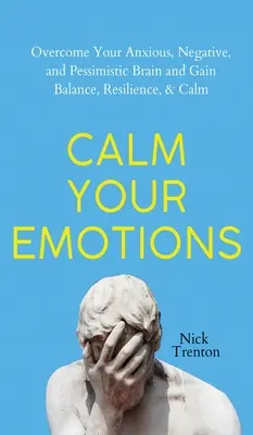 Calma le tue emozioni: Superare il cervello ansioso, negativo e pessimista e trovare equilibrio, resilienza e calma - Calm Your Emotions: Overcome Your Anxious, Negative, and Pessimistic Brain and Find Balance, Resilience, & Calm