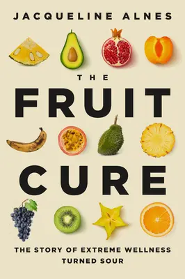 La cura della frutta: la storia di un benessere estremo diventato acido - The Fruit Cure: The Story of Extreme Wellness Turned Sour