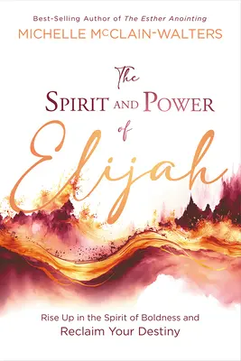 Lo spirito e il potere di Elia: Alzati con lo spirito dell'audacia e recupera il tuo destino - The Spirit and Power of Elijah: Rise Up in the Spirit of Boldness and Reclaim Your Destiny