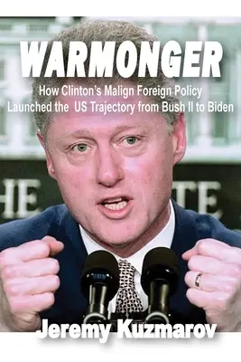 Warmonger: come la politica estera maligna di Clinton ha dato il via alla traiettoria degli Stati Uniti da Bush II a Biden - Warmonger: How Clinton's Malign Foreign Policy Launched the Us Trajectory from Bush II to Biden